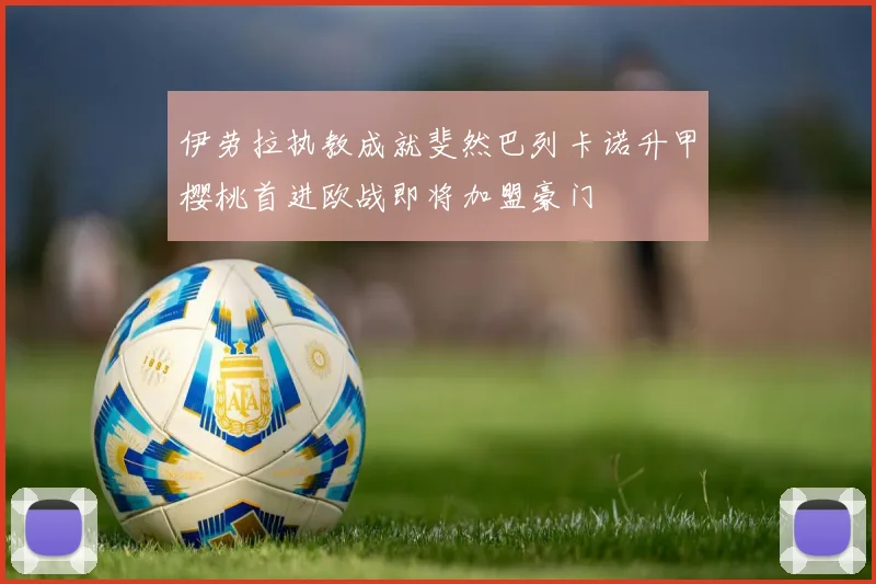 伊劳拉执教成就斐然巴列卡诺升甲樱桃首进欧战即将加盟豪门