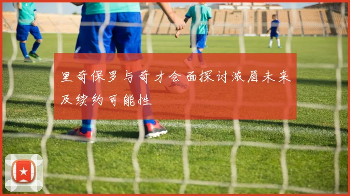 里奇保罗与奇才会面探讨浓眉未来及续约可能性