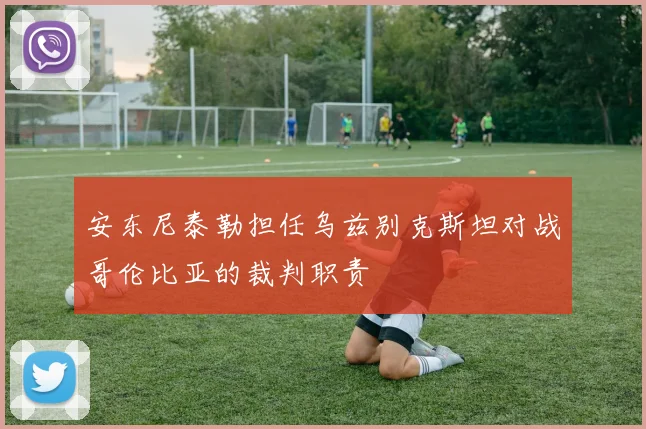 安东尼泰勒担任乌兹别克斯坦对战哥伦比亚的裁判职责