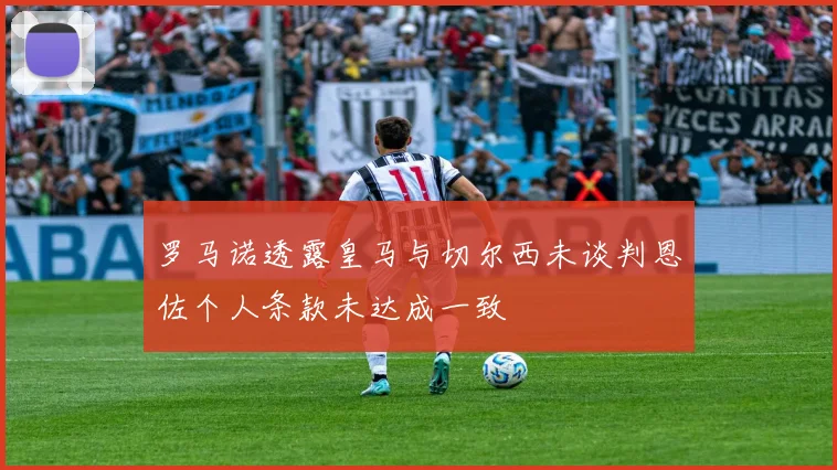 罗马诺透露皇马与切尔西未谈判恩佐个人条款未达成一致
