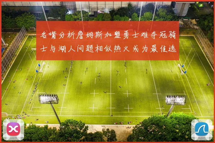 名嘴分析詹姆斯加盟勇士难夺冠骑士与湖人问题相似热火或为最佳选择