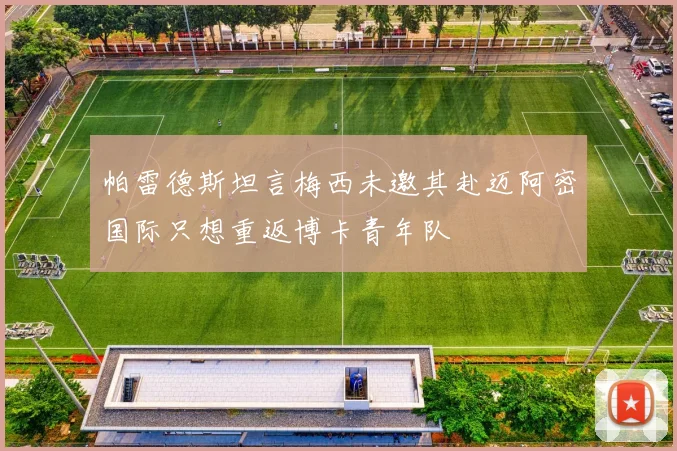 帕雷德斯坦言梅西未邀其赴迈阿密国际只想重返博卡青年队